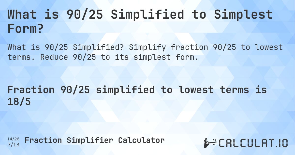 What is 90/25 Simplified to Simplest Form?. Simplify fraction 90/25 to lowest terms. Reduce 90/25 to its simplest form.
