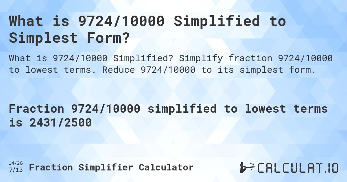 What is 9724/10000 Simplified to Simplest Form?. Simplify fraction 9724/10000 to lowest terms. Reduce 9724/10000 to its simplest form.