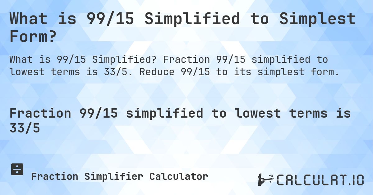 What is 99/15 Simplified to Simplest Form?. Fraction 99/15 simplified to lowest terms is 33/5. Reduce 99/15 to its simplest form.