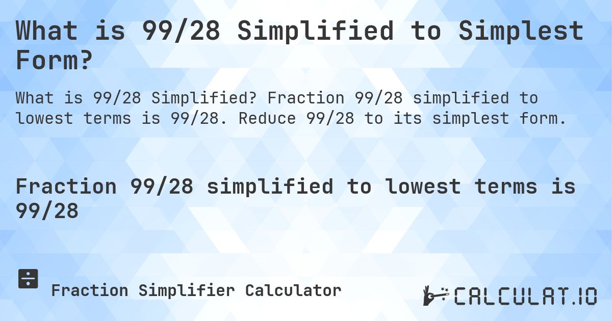 What is 99/28 Simplified to Simplest Form?. Fraction 99/28 simplified to lowest terms is 99/28. Reduce 99/28 to its simplest form.