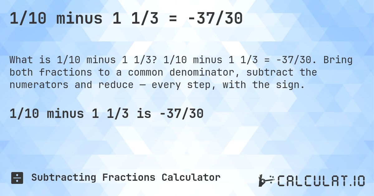 1/10 minus 1 1/3 = -37/30. 1/10 minus 1 1/3 = -37/30. Bring both fractions to a common denominator, subtract the numerators and reduce — every step, with the sign.