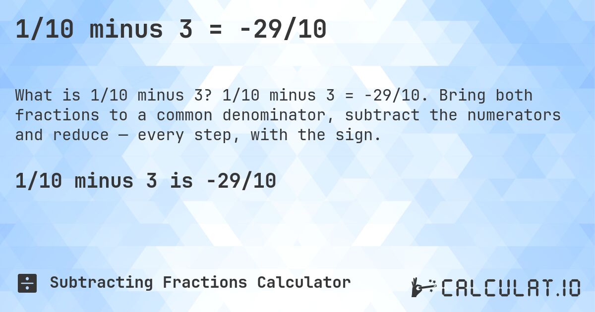 1/10 minus 3 = -29/10. 1/10 minus 3 = -29/10. Bring both fractions to a common denominator, subtract the numerators and reduce — every step, with the sign.