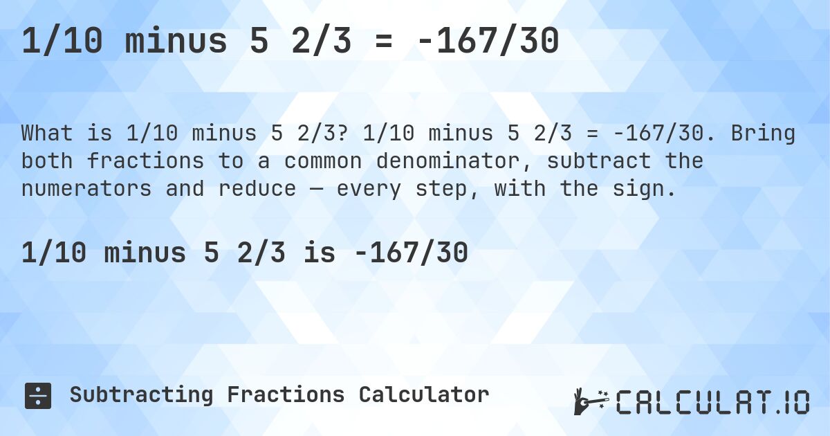1/10 minus 5 2/3 = -167/30. 1/10 minus 5 2/3 = -167/30. Bring both fractions to a common denominator, subtract the numerators and reduce — every step, with the sign.