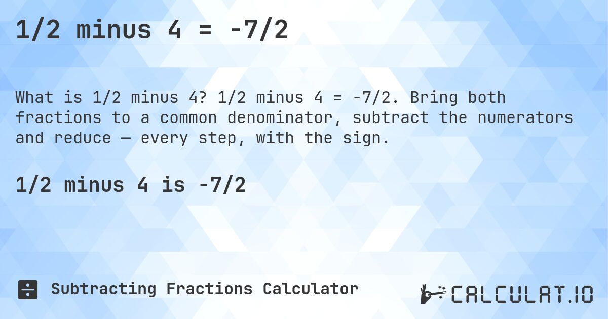 1/2 minus 4 = -7/2. 1/2 minus 4 = -7/2. Bring both fractions to a common denominator, subtract the numerators and reduce — every step, with the sign.