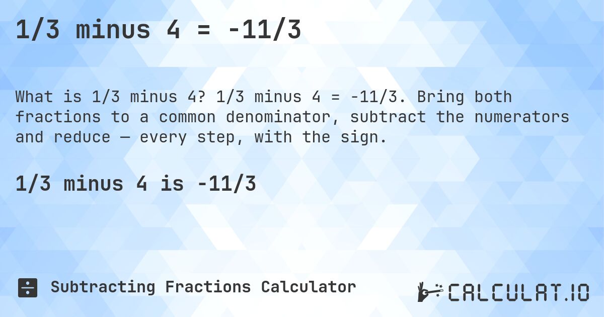 1/3 minus 4 = -11/3. 1/3 minus 4 = -11/3. Bring both fractions to a common denominator, subtract the numerators and reduce — every step, with the sign.