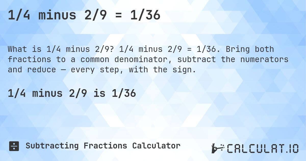 1/4 minus 2/9 = 1/36. 1/4 minus 2/9 = 1/36. Bring both fractions to a common denominator, subtract the numerators and reduce — every step, with the sign.