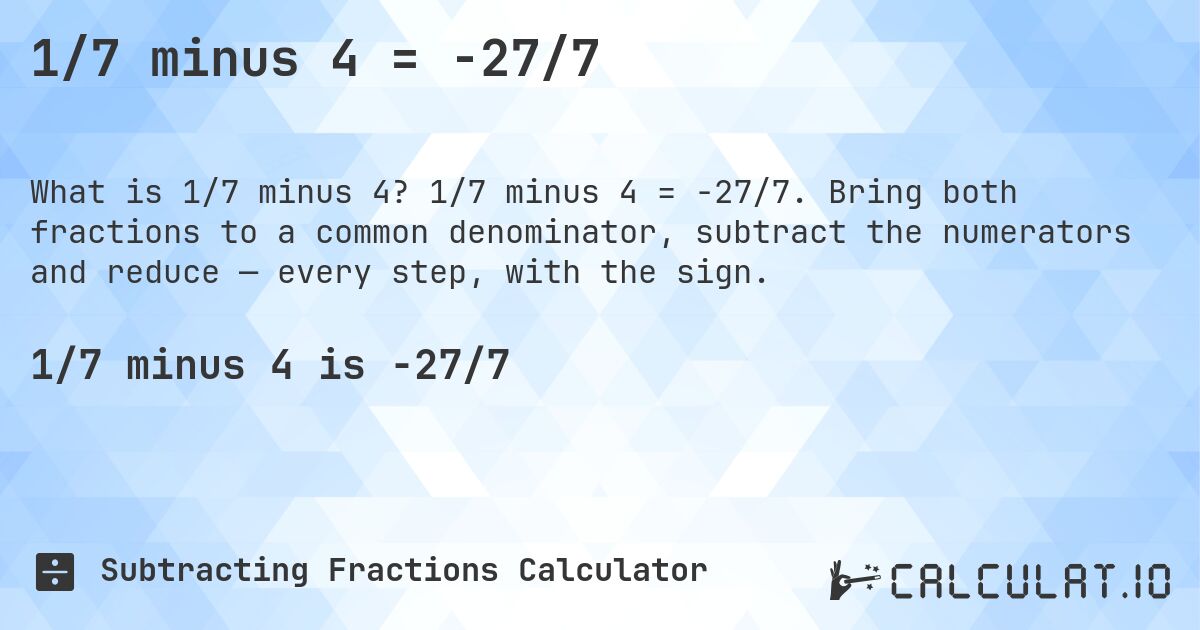 1/7 minus 4 = -27/7. 1/7 minus 4 = -27/7. Bring both fractions to a common denominator, subtract the numerators and reduce — every step, with the sign.