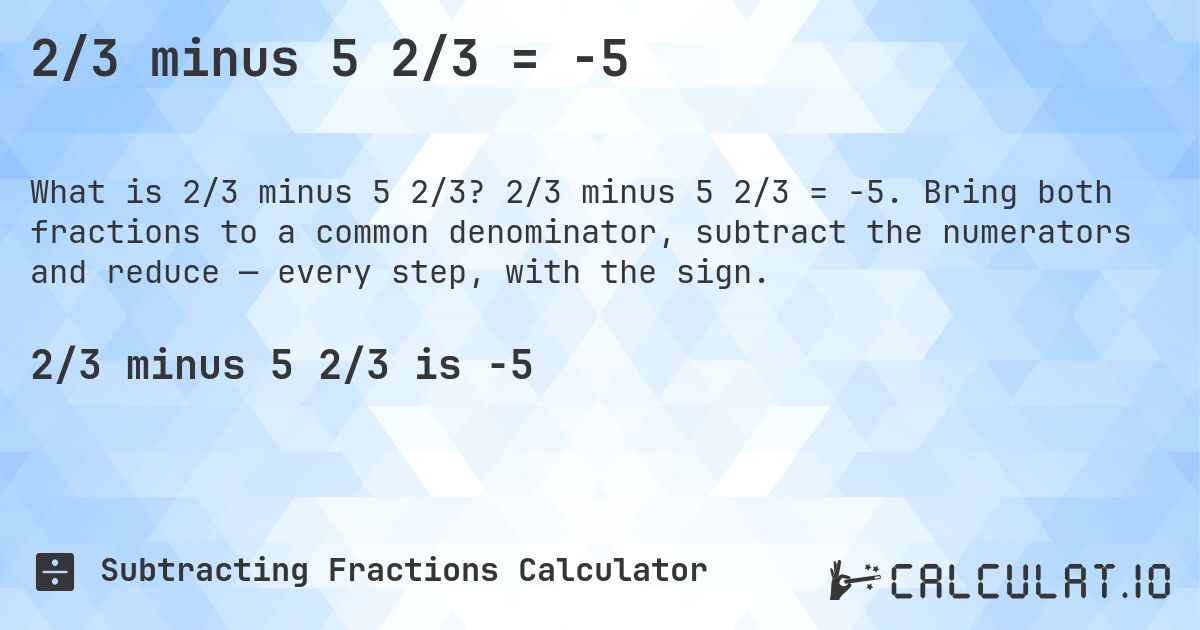 2/3 minus 5 2/3 = -5. 2/3 minus 5 2/3 = -5. Bring both fractions to a common denominator, subtract the numerators and reduce — every step, with the sign.