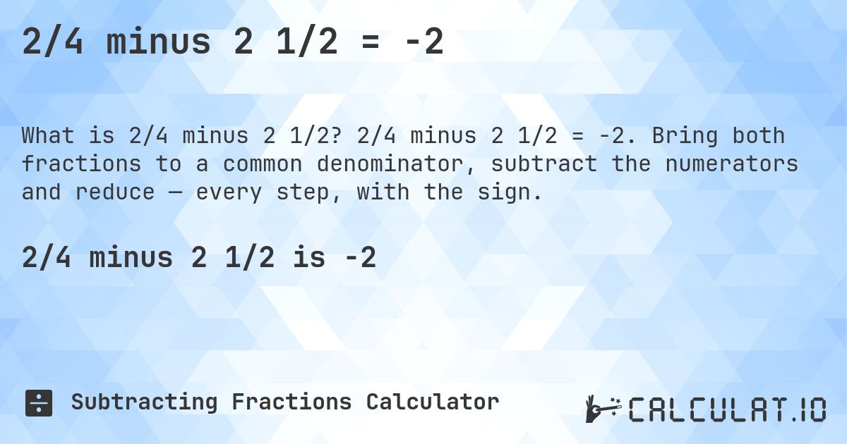 2/4 minus 2 1/2 = -2. 2/4 minus 2 1/2 = -2. Bring both fractions to a common denominator, subtract the numerators and reduce — every step, with the sign.