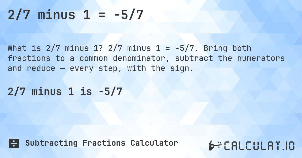 2/7 minus 1 = -5/7. 2/7 minus 1 = -5/7. Bring both fractions to a common denominator, subtract the numerators and reduce — every step, with the sign.