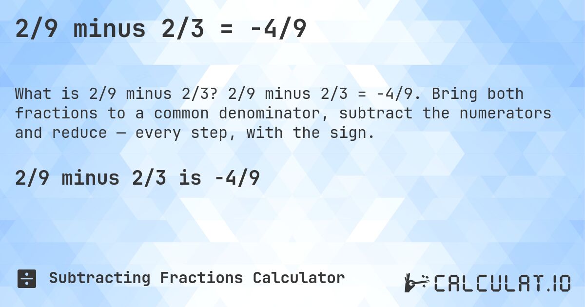2/9 minus 2/3 = -4/9. 2/9 minus 2/3 = -4/9. Bring both fractions to a common denominator, subtract the numerators and reduce — every step, with the sign.