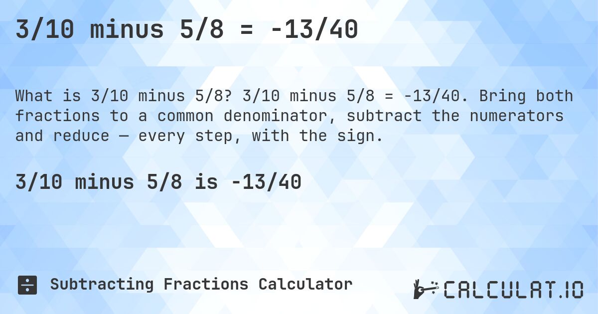 3/10 minus 5/8 = -13/40. 3/10 minus 5/8 = -13/40. Bring both fractions to a common denominator, subtract the numerators and reduce — every step, with the sign.
