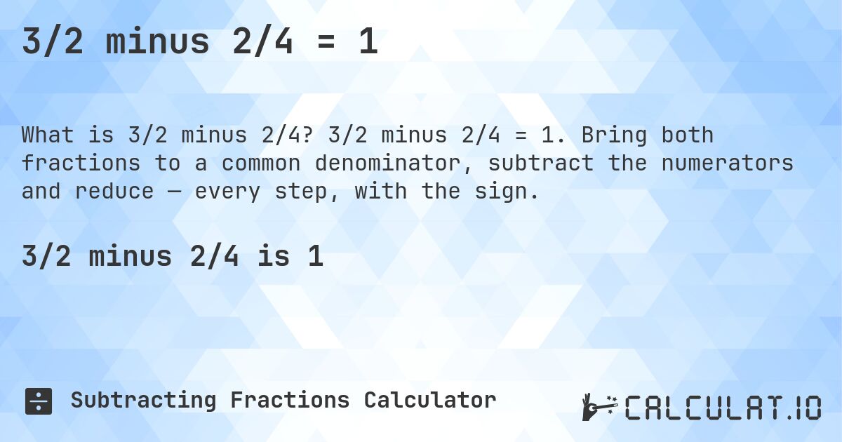 3/2 minus 2/4 = 1. 3/2 minus 2/4 = 1. Bring both fractions to a common denominator, subtract the numerators and reduce — every step, with the sign.