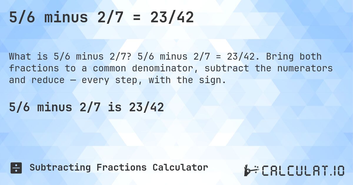 5/6 minus 2/7 = 23/42. 5/6 minus 2/7 = 23/42. Bring both fractions to a common denominator, subtract the numerators and reduce — every step, with the sign.