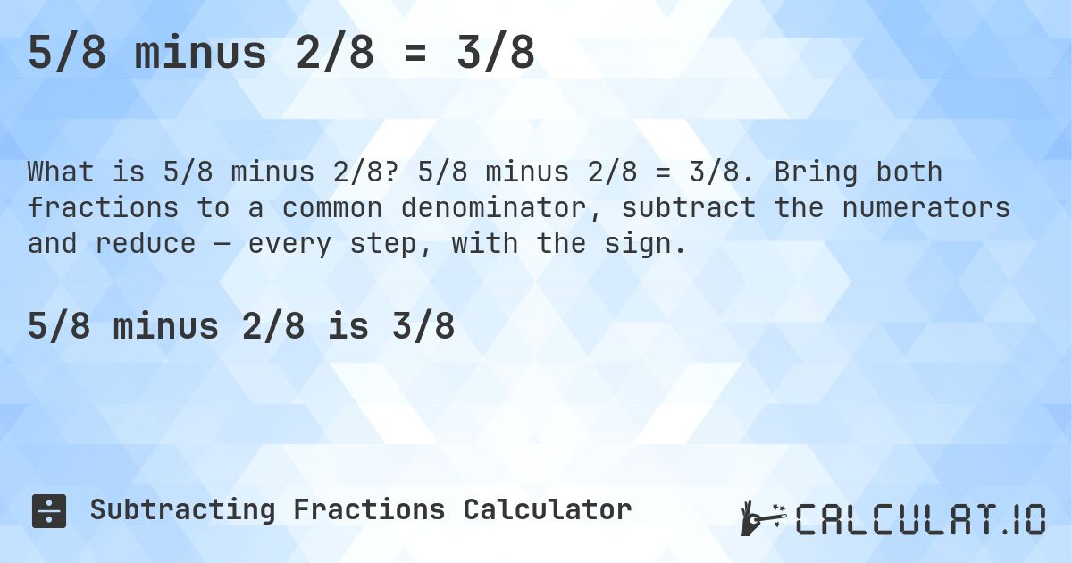 5/8 minus 2/8 = 3/8. 5/8 minus 2/8 = 3/8. Bring both fractions to a common denominator, subtract the numerators and reduce — every step, with the sign.