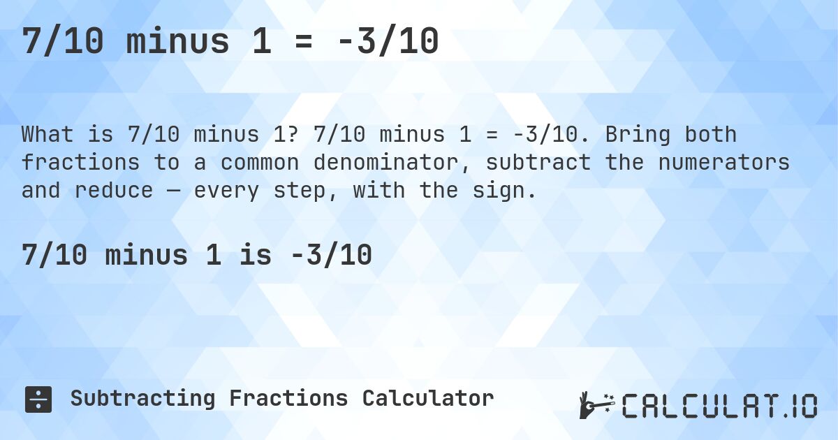 7/10 minus 1 = -3/10. 7/10 minus 1 = -3/10. Bring both fractions to a common denominator, subtract the numerators and reduce — every step, with the sign.