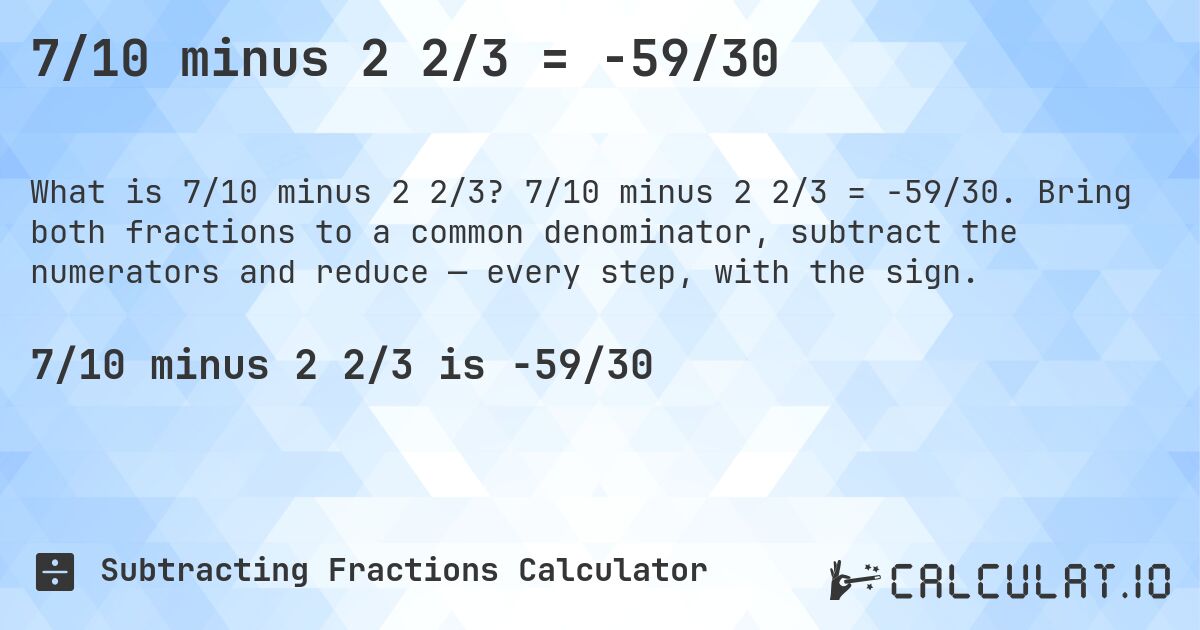 7/10 minus 2 2/3 = -59/30. 7/10 minus 2 2/3 = -59/30. Bring both fractions to a common denominator, subtract the numerators and reduce — every step, with the sign.