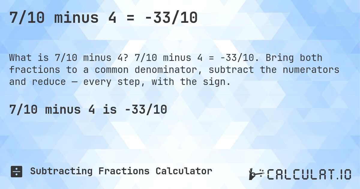7/10 minus 4 = -33/10. 7/10 minus 4 = -33/10. Bring both fractions to a common denominator, subtract the numerators and reduce — every step, with the sign.