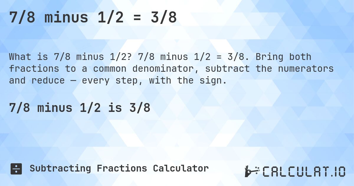 7/8 minus 1/2 = 3/8. 7/8 minus 1/2 = 3/8. Bring both fractions to a common denominator, subtract the numerators and reduce — every step, with the sign.