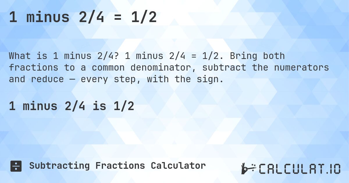 1 minus 2/4 = 1/2. 1 minus 2/4 = 1/2. Bring both fractions to a common denominator, subtract the numerators and reduce — every step, with the sign.