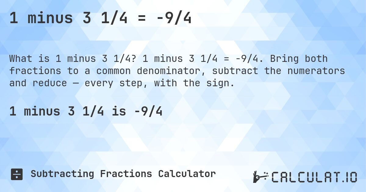 1 minus 3 1/4 = -9/4. 1 minus 3 1/4 = -9/4. Bring both fractions to a common denominator, subtract the numerators and reduce — every step, with the sign.