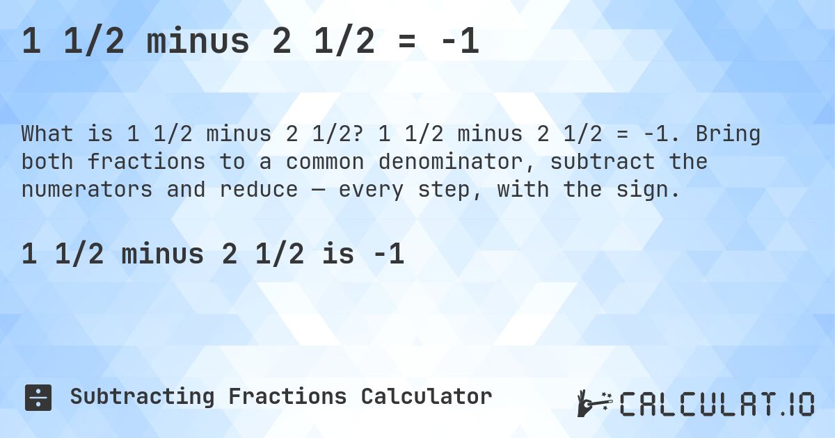 1 1/2 minus 2 1/2 = -1. 1 1/2 minus 2 1/2 = -1. Bring both fractions to a common denominator, subtract the numerators and reduce — every step, with the sign.