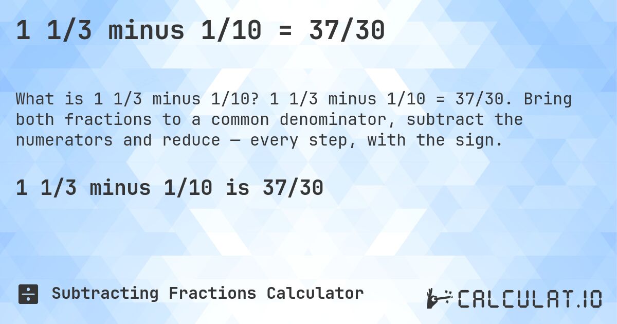 1 1/3 minus 1/10 = 37/30. 1 1/3 minus 1/10 = 37/30. Bring both fractions to a common denominator, subtract the numerators and reduce — every step, with the sign.
