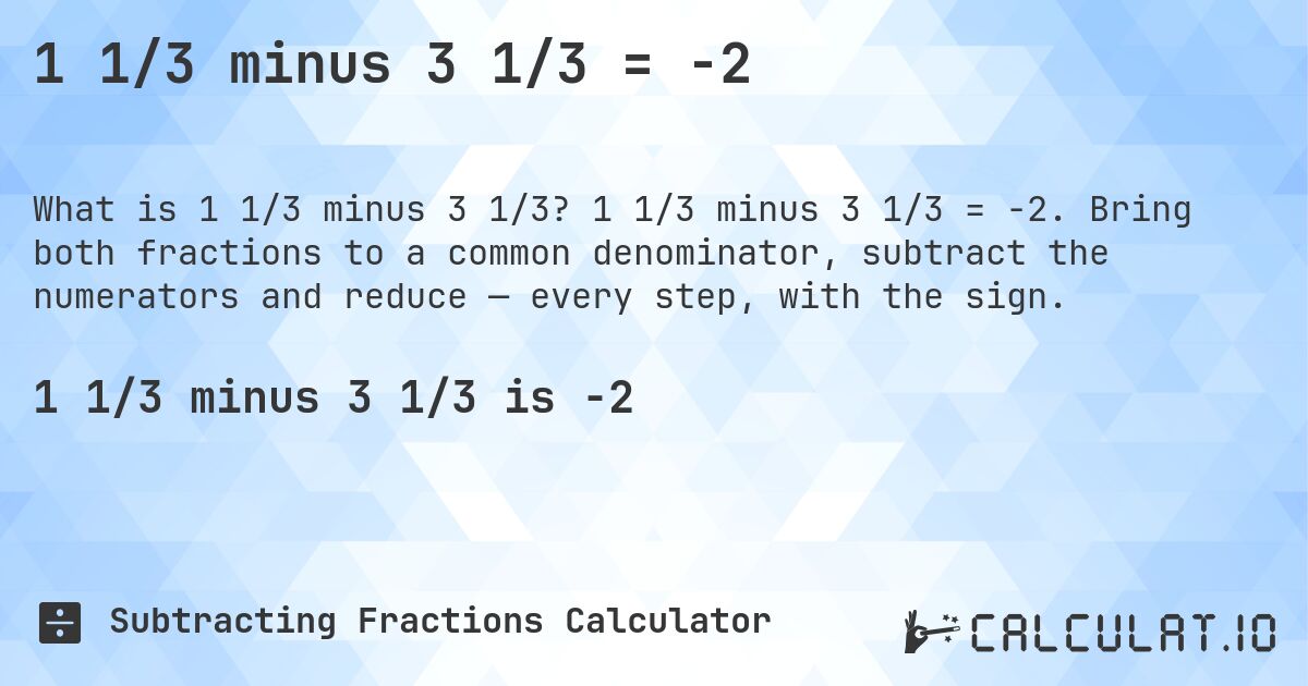 1 1/3 minus 3 1/3 = -2. 1 1/3 minus 3 1/3 = -2. Bring both fractions to a common denominator, subtract the numerators and reduce — every step, with the sign.