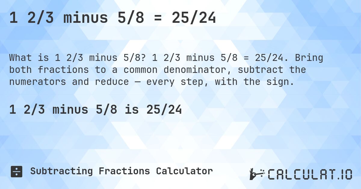1 2/3 minus 5/8 = 25/24. 1 2/3 minus 5/8 = 25/24. Bring both fractions to a common denominator, subtract the numerators and reduce — every step, with the sign.
