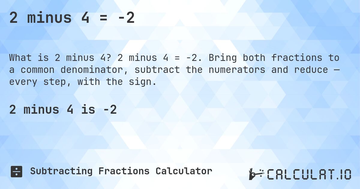 2 minus 4 = -2. 2 minus 4 = -2. Bring both fractions to a common denominator, subtract the numerators and reduce — every step, with the sign.
