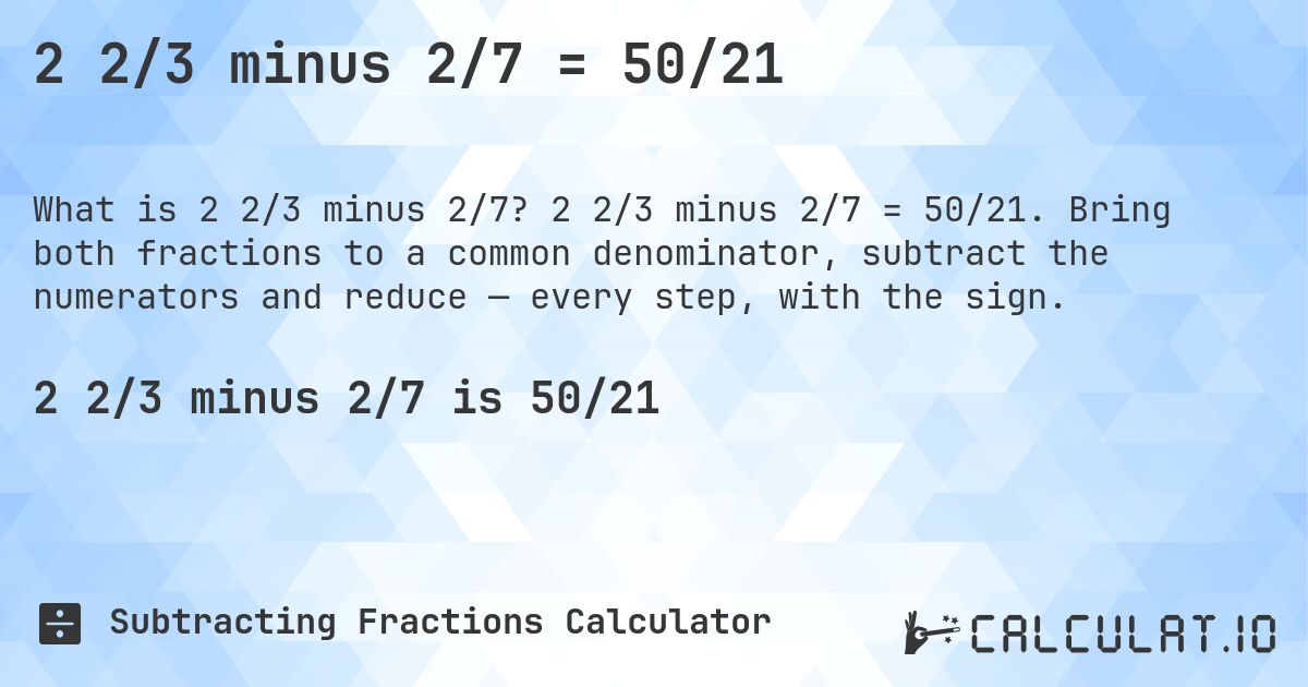 2 2/3 minus 2/7 = 50/21. 2 2/3 minus 2/7 = 50/21. Bring both fractions to a common denominator, subtract the numerators and reduce — every step, with the sign.