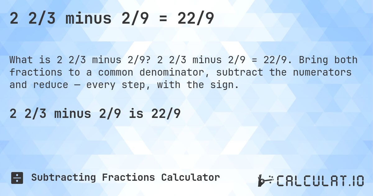 2 2/3 minus 2/9 = 22/9. 2 2/3 minus 2/9 = 22/9. Bring both fractions to a common denominator, subtract the numerators and reduce — every step, with the sign.