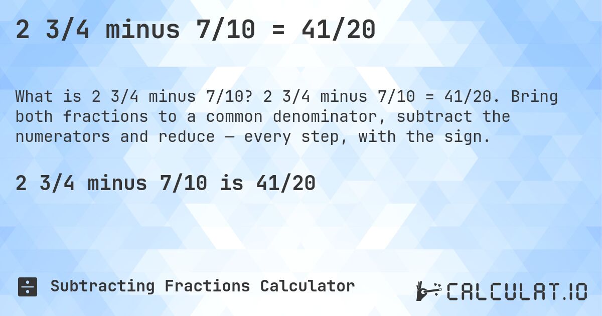 2 3/4 minus 7/10 = 41/20. 2 3/4 minus 7/10 = 41/20. Bring both fractions to a common denominator, subtract the numerators and reduce — every step, with the sign.