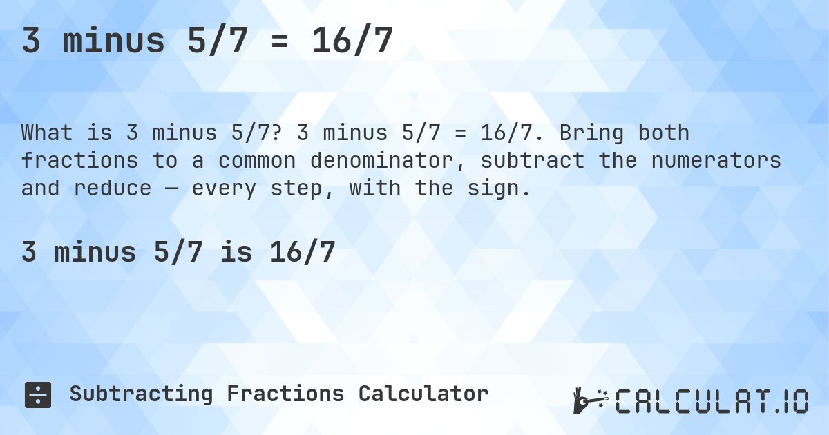 3 minus 5/7 = 16/7. 3 minus 5/7 = 16/7. Bring both fractions to a common denominator, subtract the numerators and reduce — every step, with the sign.