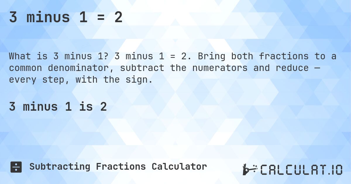 3 minus 1 = 2. 3 minus 1 = 2. Bring both fractions to a common denominator, subtract the numerators and reduce — every step, with the sign.