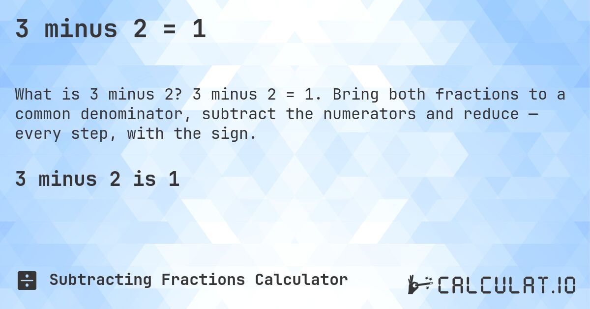 3 minus 2 = 1. 3 minus 2 = 1. Bring both fractions to a common denominator, subtract the numerators and reduce — every step, with the sign.