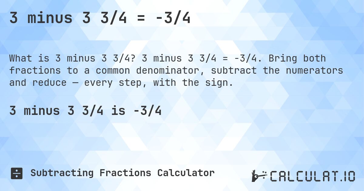 3 minus 3 3/4 = -3/4. 3 minus 3 3/4 = -3/4. Bring both fractions to a common denominator, subtract the numerators and reduce — every step, with the sign.