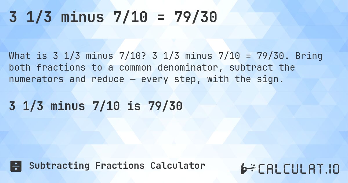 3 1/3 minus 7/10 = 79/30. 3 1/3 minus 7/10 = 79/30. Bring both fractions to a common denominator, subtract the numerators and reduce — every step, with the sign.
