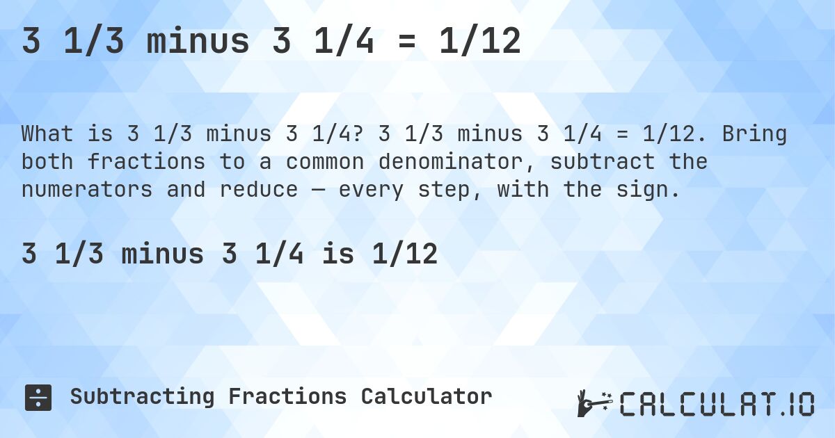 3 1/3 minus 3 1/4 = 1/12. 3 1/3 minus 3 1/4 = 1/12. Bring both fractions to a common denominator, subtract the numerators and reduce — every step, with the sign.