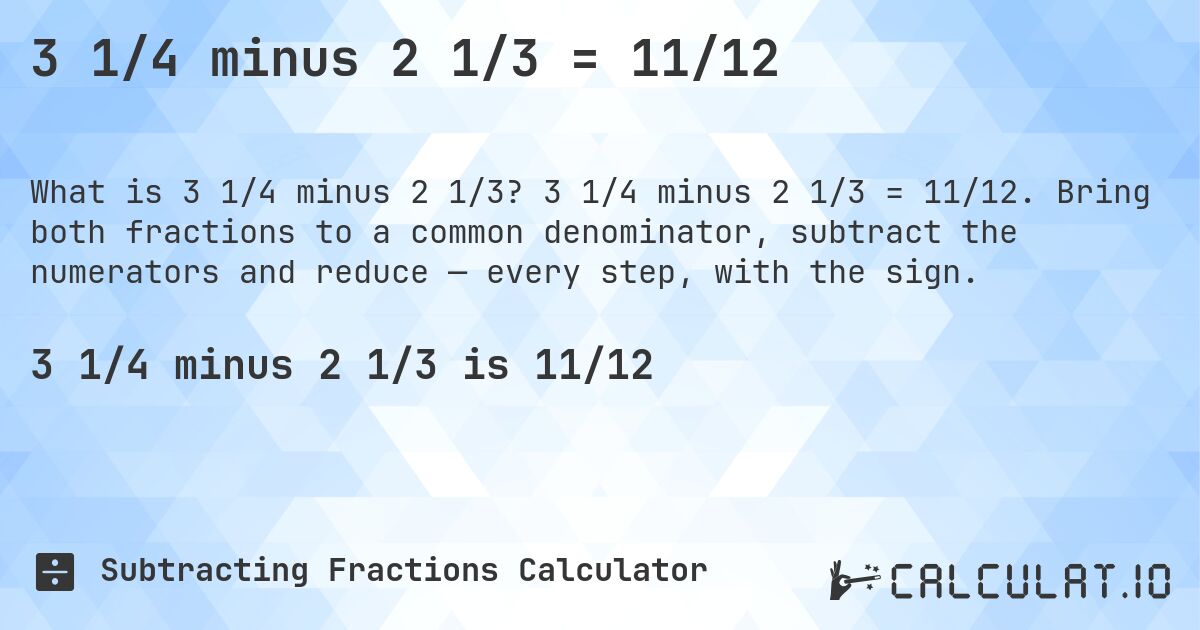 3 1/4 minus 2 1/3 = 11/12. 3 1/4 minus 2 1/3 = 11/12. Bring both fractions to a common denominator, subtract the numerators and reduce — every step, with the sign.