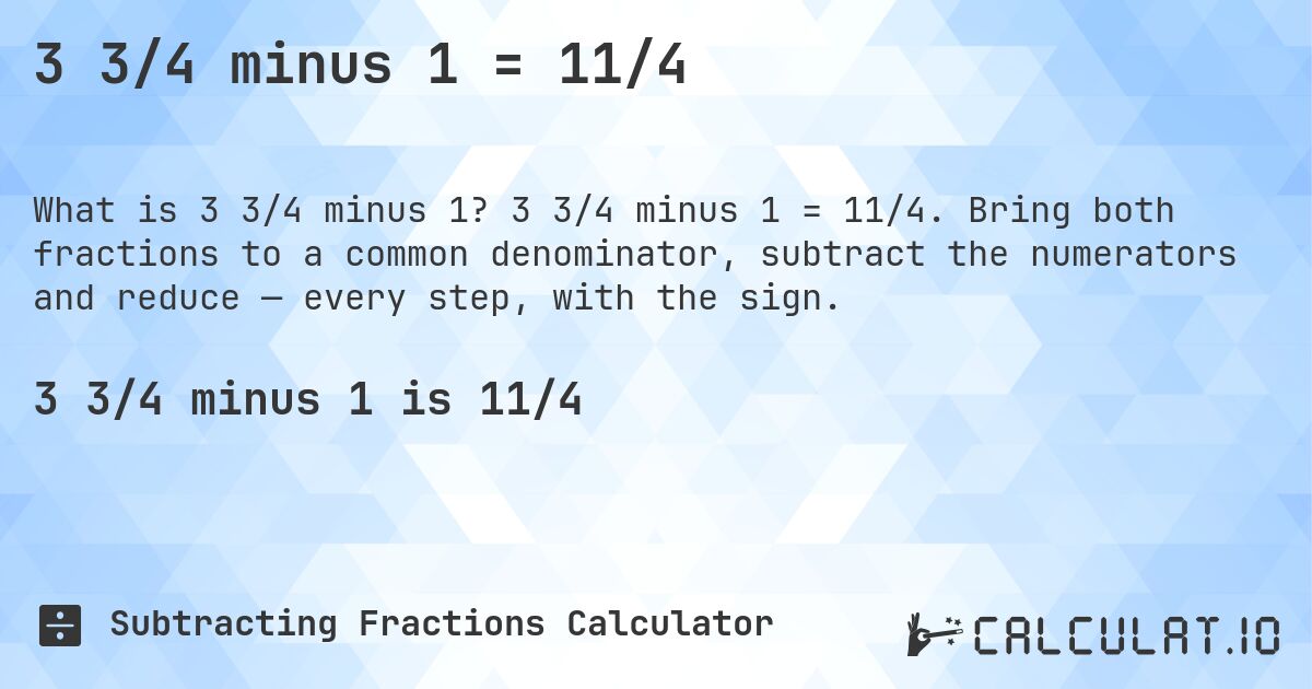3 3/4 minus 1 = 11/4. 3 3/4 minus 1 = 11/4. Bring both fractions to a common denominator, subtract the numerators and reduce — every step, with the sign.
