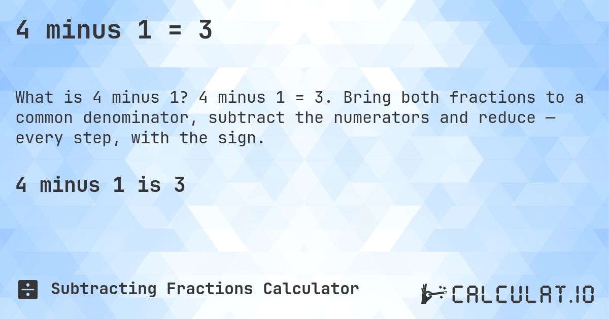 4 minus 1 = 3. 4 minus 1 = 3. Bring both fractions to a common denominator, subtract the numerators and reduce — every step, with the sign.
