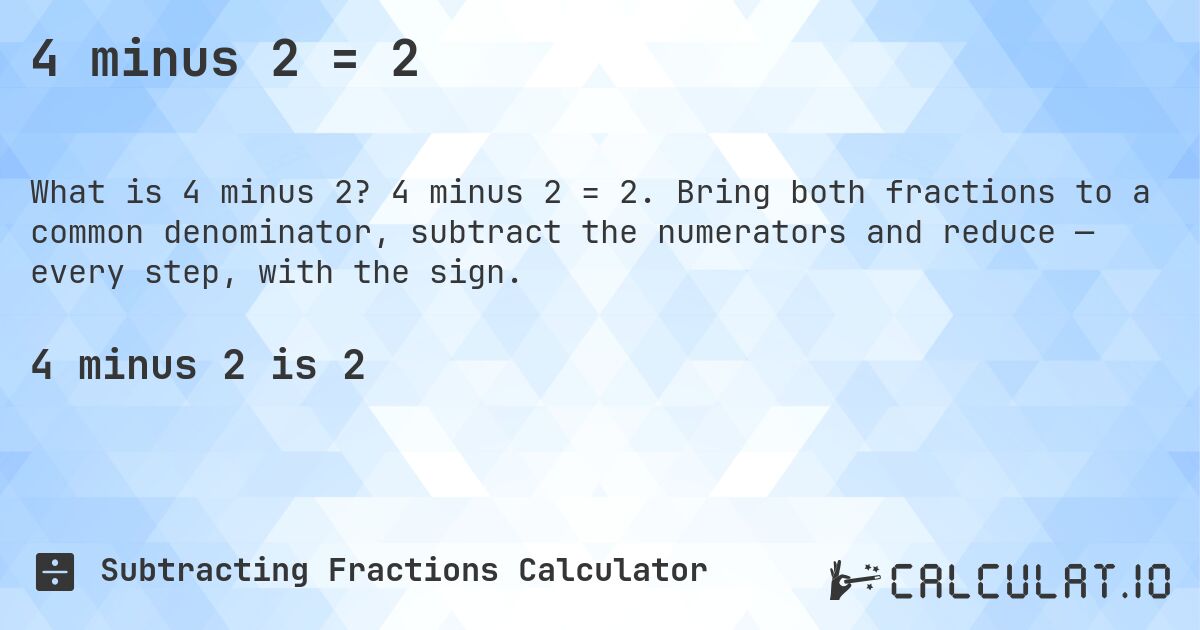 4 minus 2 = 2. 4 minus 2 = 2. Bring both fractions to a common denominator, subtract the numerators and reduce — every step, with the sign.