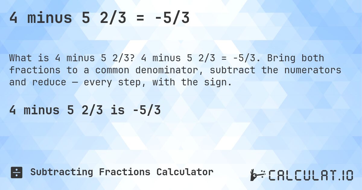4 minus 5 2/3 = -5/3. 4 minus 5 2/3 = -5/3. Bring both fractions to a common denominator, subtract the numerators and reduce — every step, with the sign.