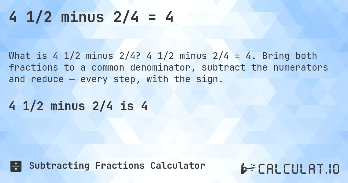 4 1/2 minus 2/4 = 4. 4 1/2 minus 2/4 = 4. Bring both fractions to a common denominator, subtract the numerators and reduce — every step, with the sign.