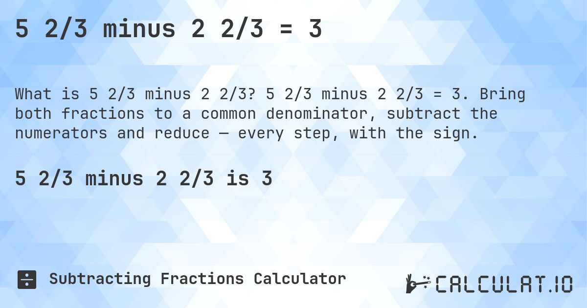 5 2/3 minus 2 2/3 = 3. 5 2/3 minus 2 2/3 = 3. Bring both fractions to a common denominator, subtract the numerators and reduce — every step, with the sign.