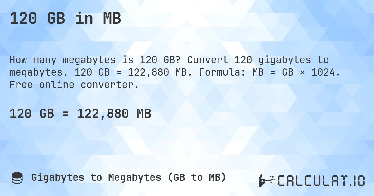 120 GB in MB. Convert 120 gigabytes to megabytes. 120 GB = 122,880 MB. Formula: MB = GB × 1024. Free online converter.