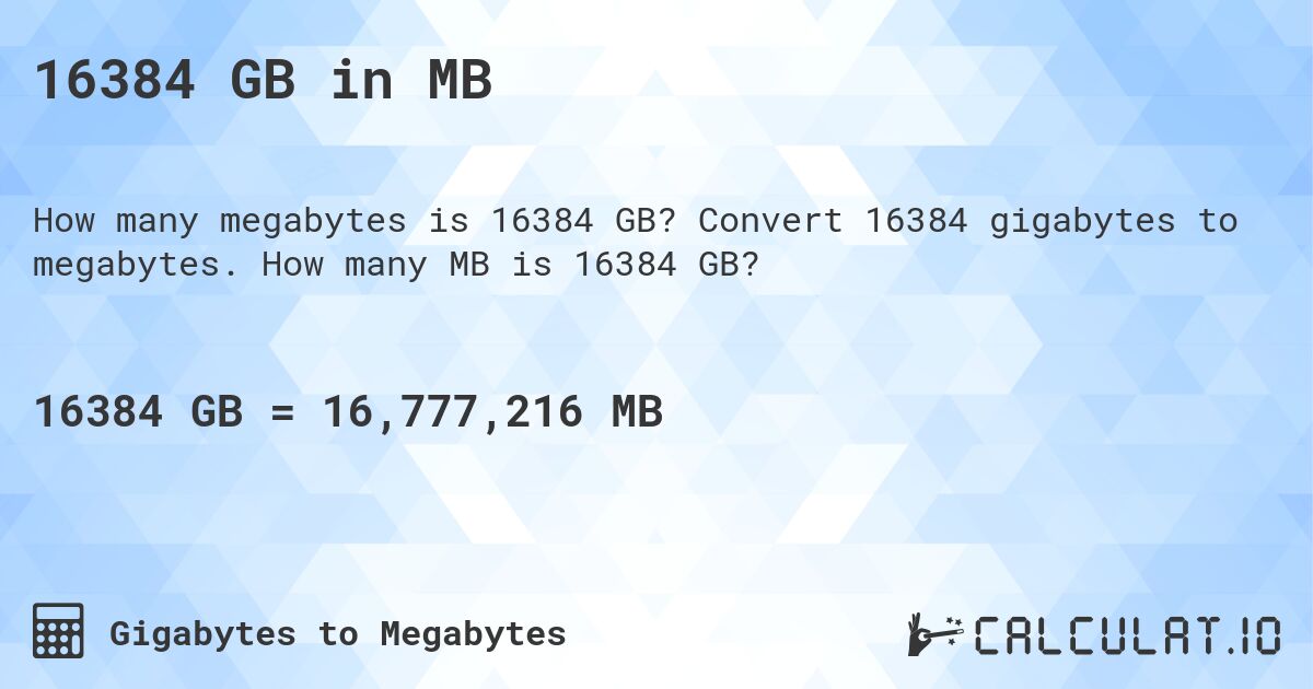 16384 GB in MB. Convert 16384 gigabytes to megabytes. How many MB is 16384 GB?