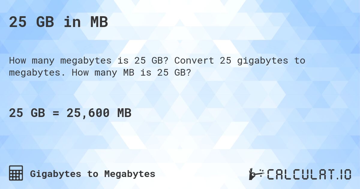 25 GB in MB. Convert 25 gigabytes to megabytes. How many MB is 25 GB?