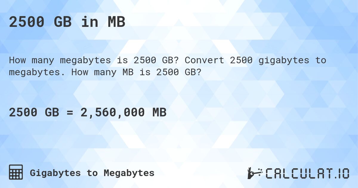 2500 GB in MB. Convert 2500 gigabytes to megabytes. How many MB is 2500 GB?